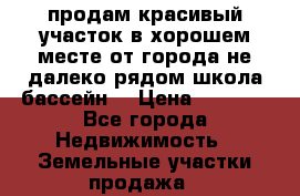 продам красивый участок в хорошем месте от города не далеко.рядом школа бассейн. › Цена ­ 1 200 - Все города Недвижимость » Земельные участки продажа   